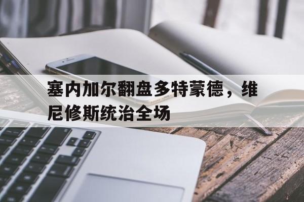 塞内加尔翻盘多特蒙德，维尼修斯统治全场
